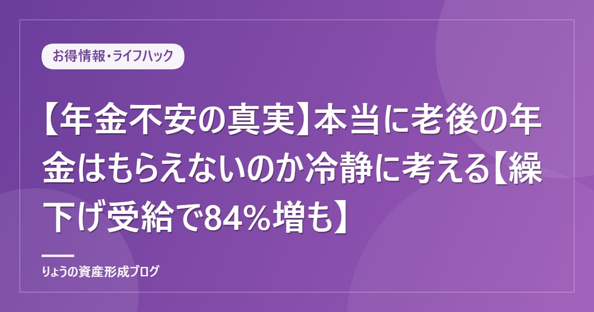 【年金不安の真実】本当に老後の年金はもらえないのか冷静に考える【繰下げ受給で84%増も】