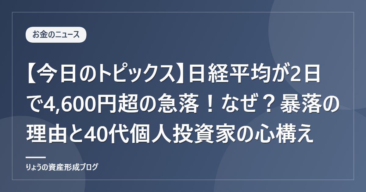 【今日のトピックス】日経平均が2日で4,600円超の急落！なぜ？暴落の理由と40代個人投資家の心構え