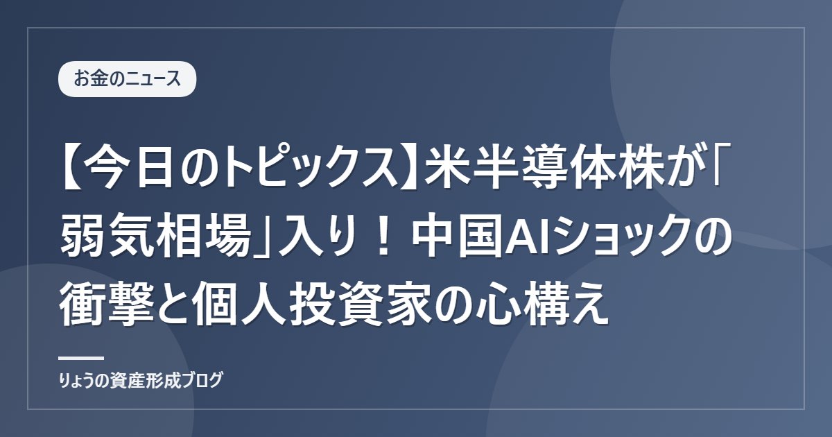 【今日のトピックス】米半導体株が「弱気相場」入り！中国AIショックの衝撃と個人投資家の心構え
