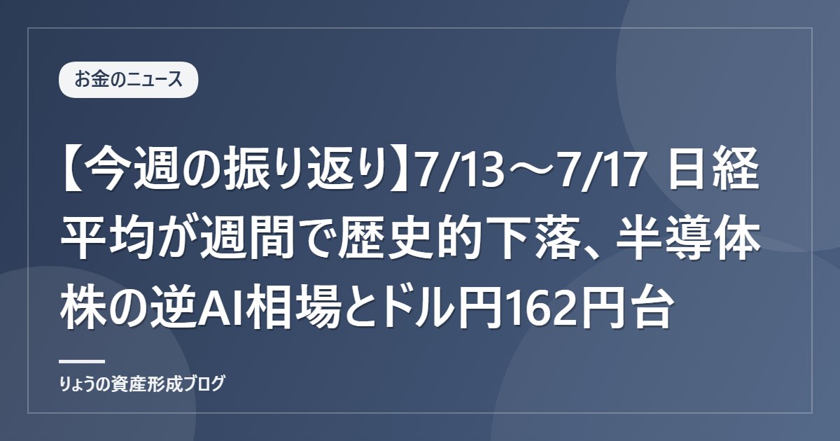【今週の振り返り】7/13〜7/17 日経平均が週間で歴史的下落、半導体株の逆AI相場とドル円162円台