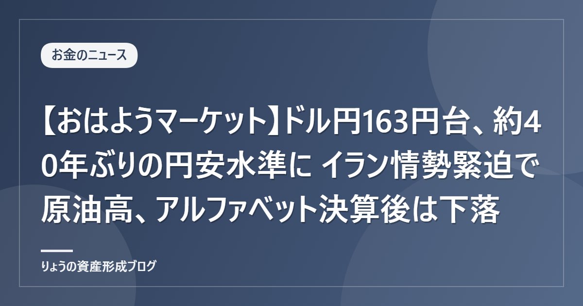 【おはようマーケット】ドル円163円台、約40年ぶりの円安水準に イラン情勢緊迫で原油高、アルファベット決算後は下落