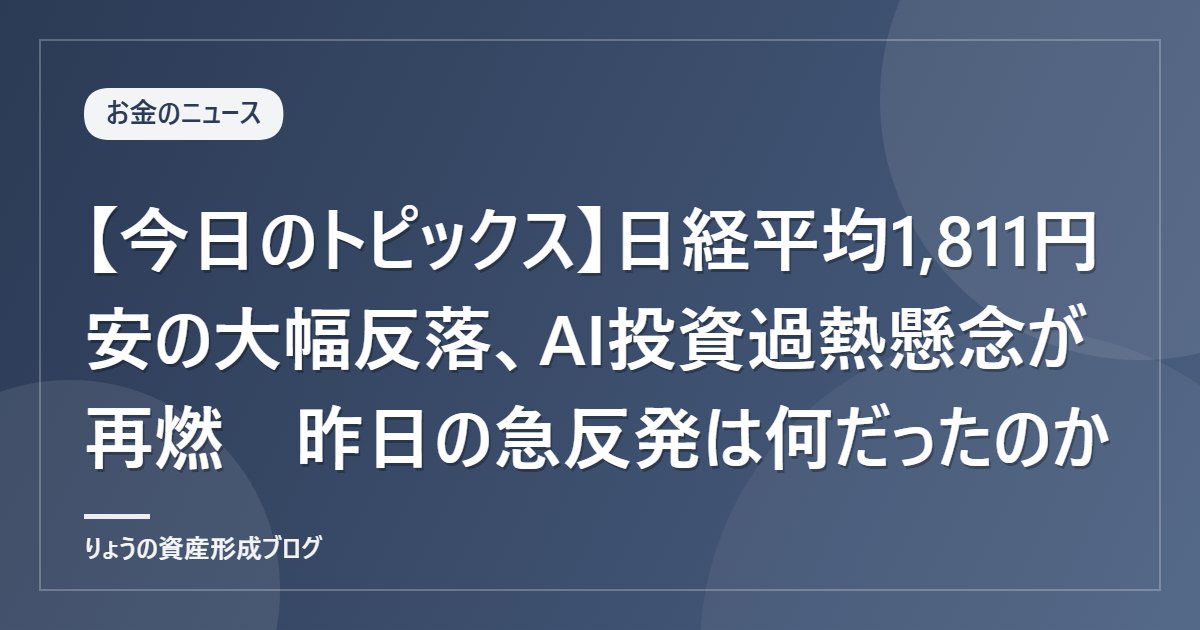 【今日のトピックス】日経平均1,811円安の大幅反落、AI投資過熱懸念が再燃　昨日の急反発は何だったのか