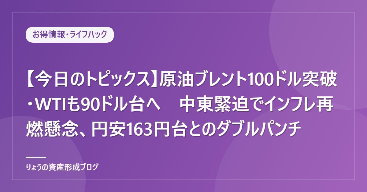 【今日のトピックス】原油ブレント100ドル突破・WTIも90ドル台へ　中東緊迫でインフレ再燃懸念、円安163円台とのダブルパンチ