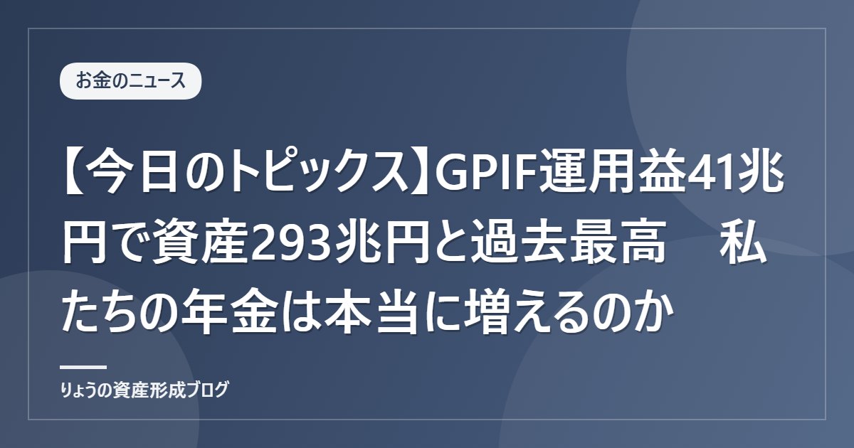 【今日のトピックス】GPIF運用益41兆円で資産293兆円と過去最高　私たちの年金は本当に増えるのか