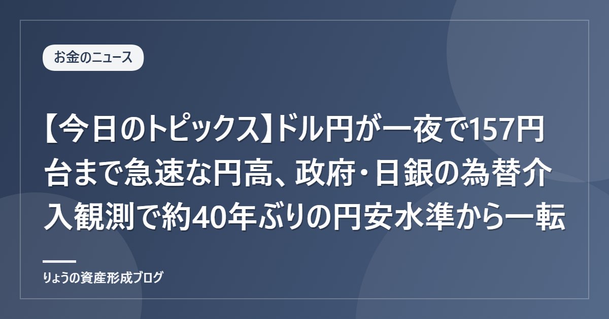 【今日のトピックス】ドル円が一夜で157円台まで急速な円高、政府・日銀の為替介入観測で約40年ぶりの円安水準から一転
