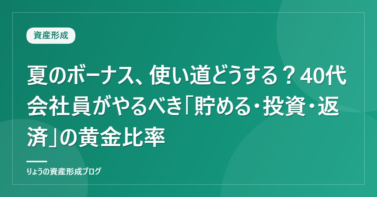 夏のボーナス、使い道どうする？40代会社員がやるべき「貯める・投資・返済」の黄金比率