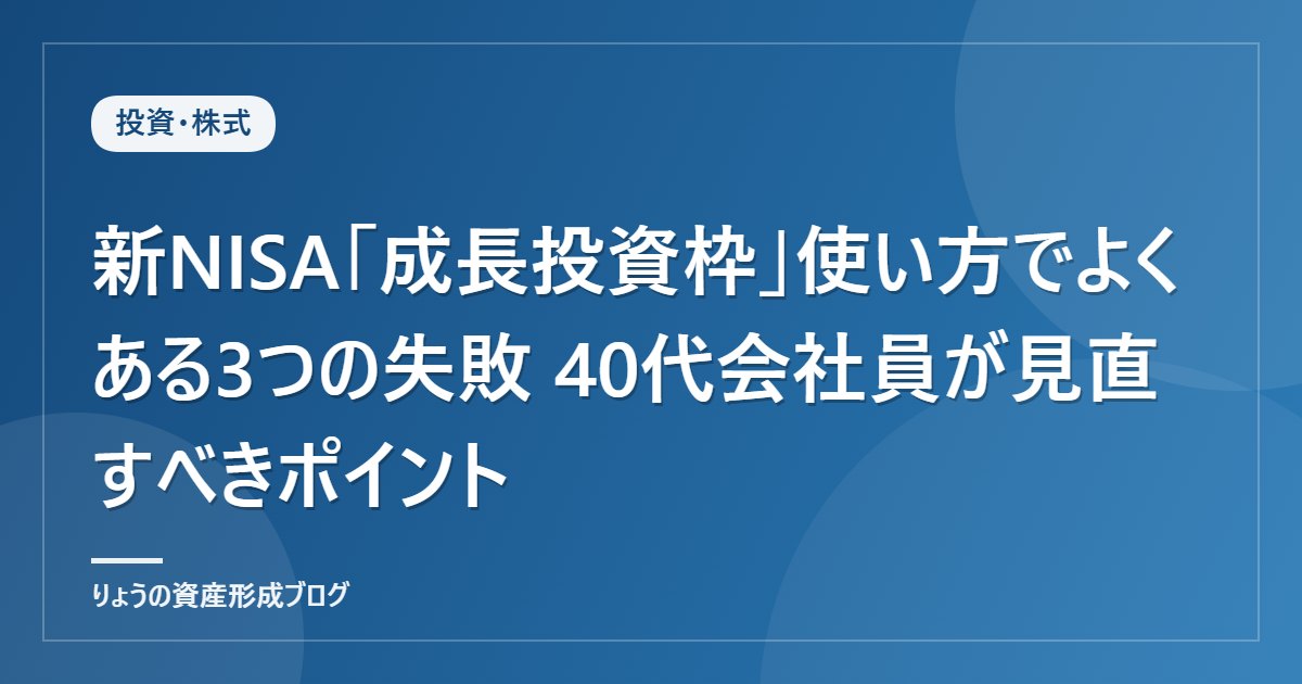 新NISA「成長投資枠」使い方でよくある3つの失敗 40代会社員が見直すべきポイント
