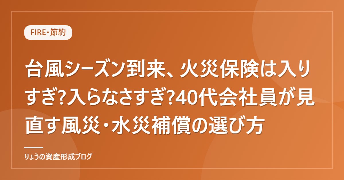 台風シーズン到来、火災保険は入りすぎ?入らなさすぎ?40代会社員が見直す風災・水災補償の選び方