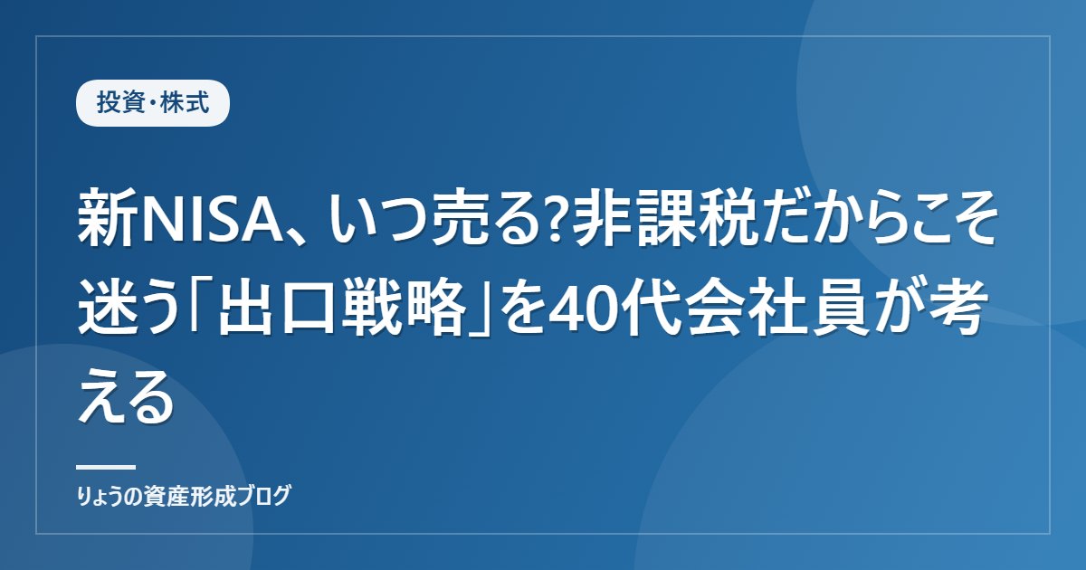 新NISA、いつ売る?非課税だからこそ迷う「出口戦略」を40代会社員が考える