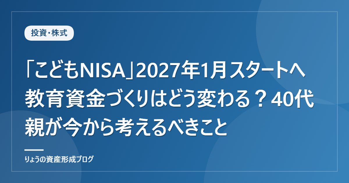 「こどもNISA」2027年1月スタートへ 教育資金づくりはどう変わる？40代親が今から考えるべきこと