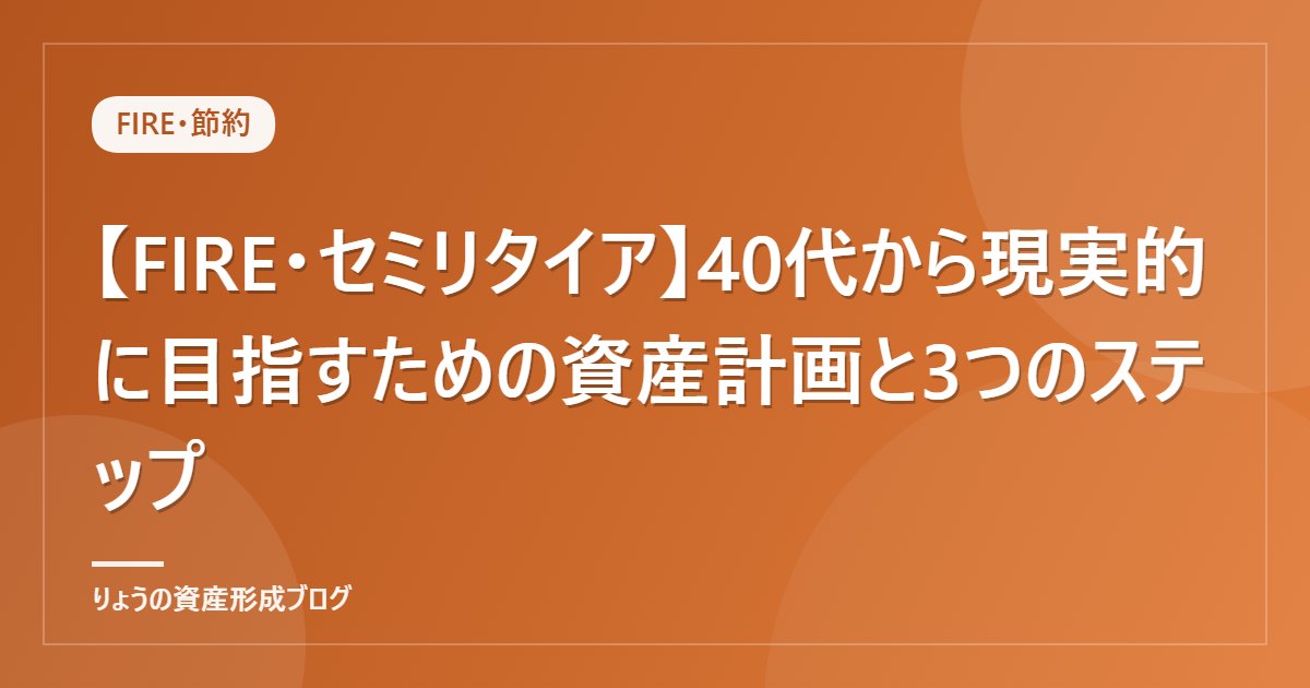 【FIRE・セミリタイア】40代から現実的に目指すための資産計画と3つのステップ