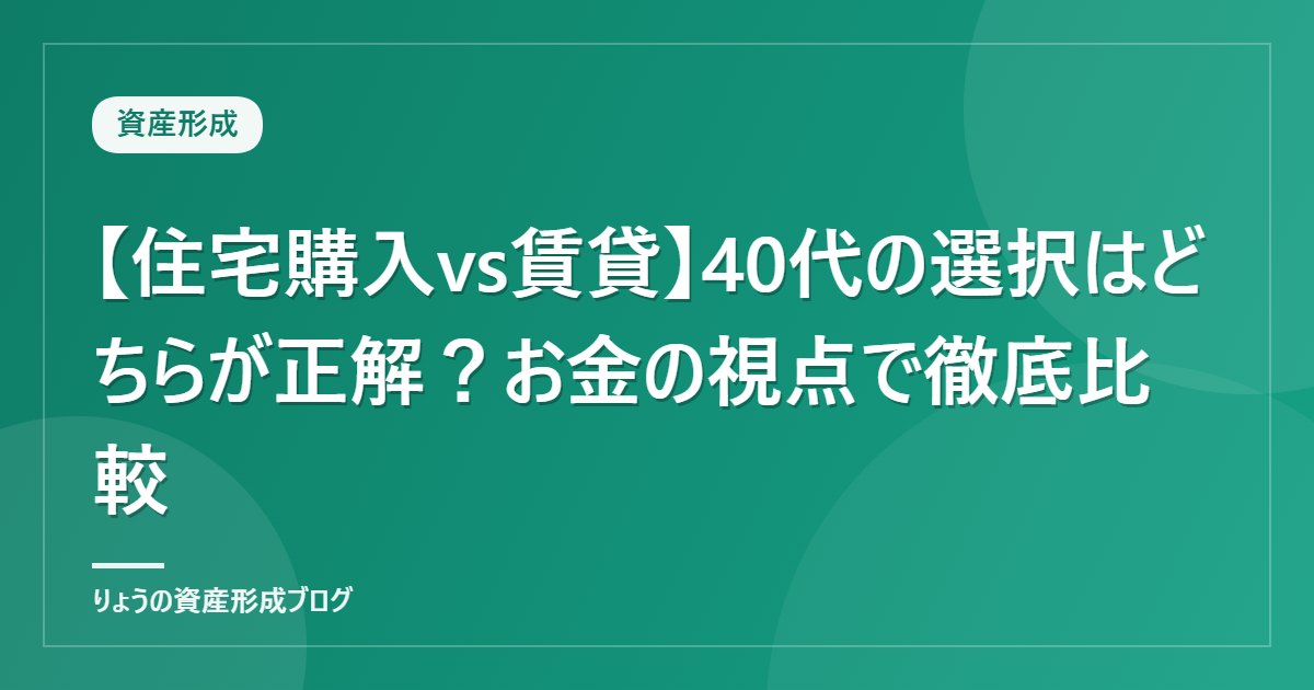 【住宅購入vs賃貸】40代の選択はどちらが正解？お金の視点で徹底比較